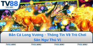 Bắn Cá Long Vương - Thông Tin Về Trò Chơi Săn Ngư Thú Vị
