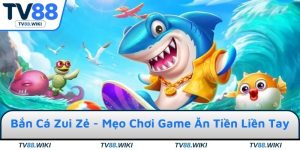 Bắn Cá Zui Zẻ - Mẹo Chơi Game Ăn Tiền Liền Tay Tại TV88