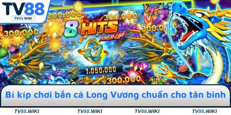 Bí kíp chơi bắn cá Long Vương chuẩn cho tân binh