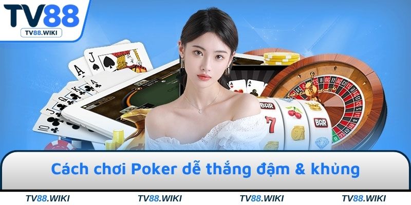 Cách chơi Poker dễ thắng đậm & khủng