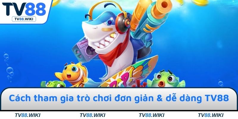 Cách tham gia trò chơi đơn giản & dễ dàng tại TV88