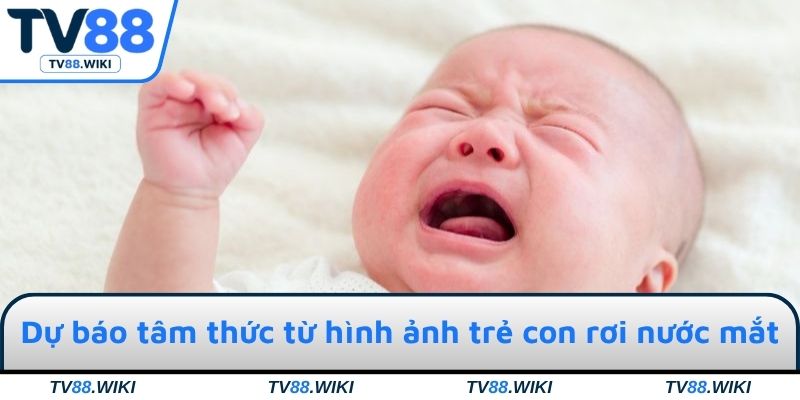Dự báo tâm thức từ hình ảnh trẻ con rơi nước mắt