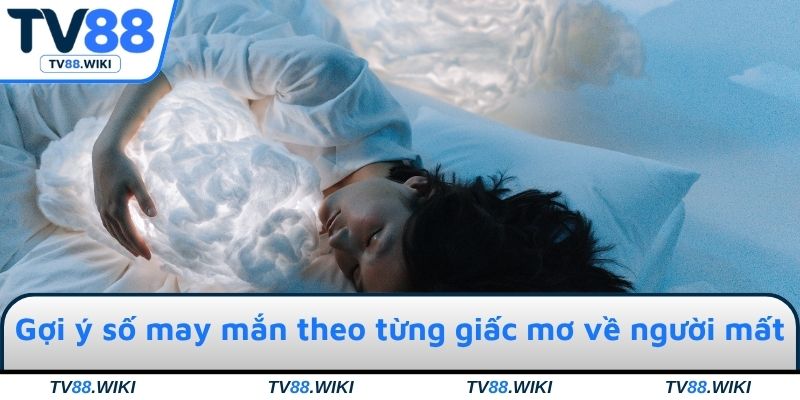 Gợi ý số may mắn theo từng giấc mơ về người mất