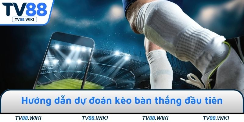 Hướng dẫn dự đoán kèo bàn thắng đầu tiên