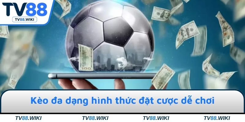 Kèo đa dạng hình thức đặt cược dễ chơi & thưởng cao