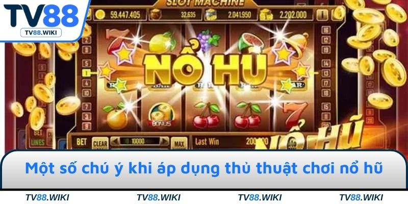 Một số chú ý khi áp dụng thủ thuật chơi game nổ hũ