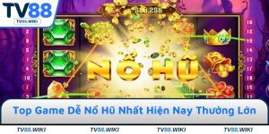 Top Game Dễ Nổ Hũ Nhất Hiện Nay - Thưởng Lớn Mỗi Ngày