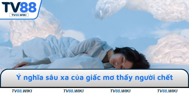 Ý nghĩa sâu xa của giấc mơ thấy người chết